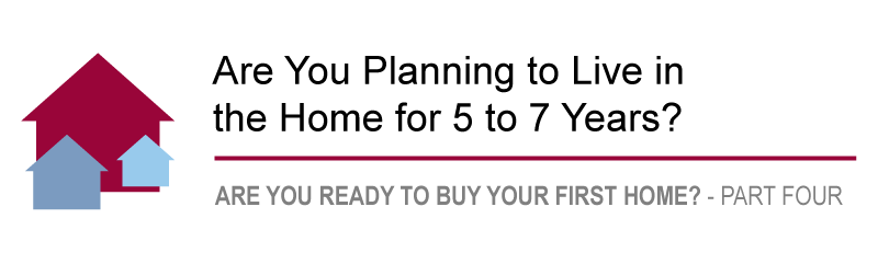 Are you planning to live in your home for the next 5 to seven years?