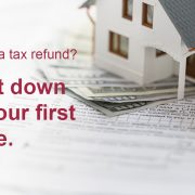 Tax Refund 2018-Ad-1200×688 Model of a house sitting on a pile of money with the caption "Getting a tax refund? Put it down on your first home."