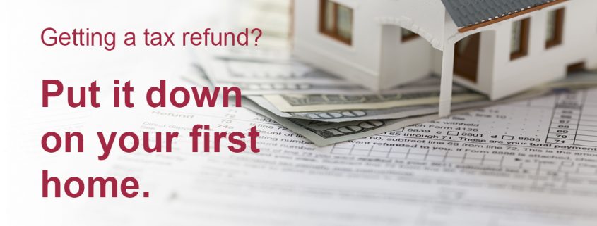 Model of a house sitting on a pile of money with the caption "Getting a tax refund? Put it down on your first home."